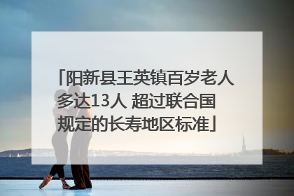 阳新县王英镇百岁老人多达13人 超过联合国规定的长寿地区标准