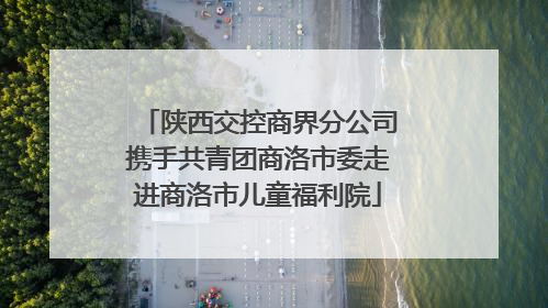 陕西交控商界分公司携手共青团商洛市委走进商洛市儿童福利院