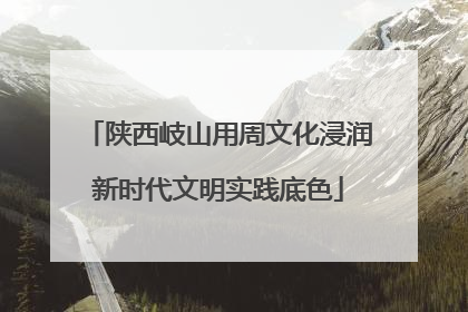 陕西岐山用周文化浸润新时代文明实践底色