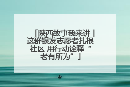 陕西故事我来讲丨这群银发志愿者扎根社区 用行动诠释“老有所为”