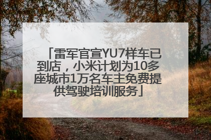雷军官宣YU7样车已到店，小米计划为10多座城市1万名车主免费提供驾驶培训服务