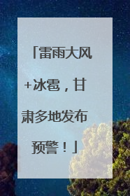 雷雨大风+冰雹，甘肃多地发布预警！