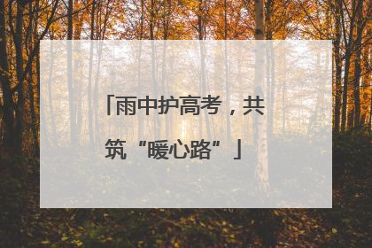 雨中护高考，共筑“暖心路”