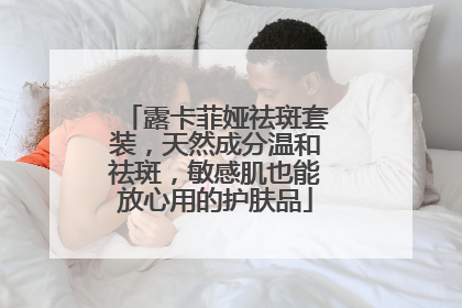 露卡菲娅祛斑套装，天然成分温和祛斑，敏感肌也能放心用的护肤品