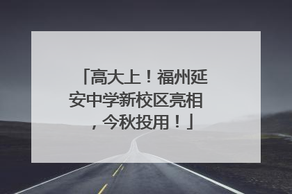 高大上！福州延安中学新校区亮相，今秋投用！