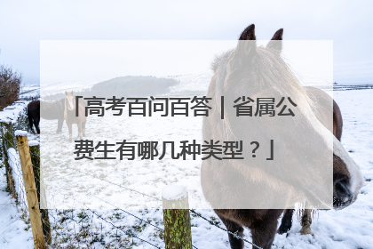 高考百问百答｜省属公费生有哪几种类型？