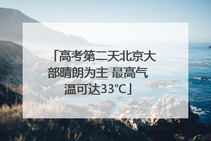 高考第二天北京大部晴朗为主 最高气温可达33℃