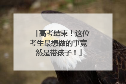 高考结束！这位考生最想做的事竟然是带孩子！