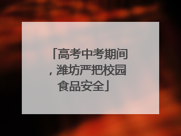 高考中考期间，潍坊严把校园食品安全