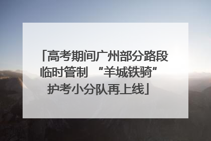 高考期间广州部分路段临时管制 “羊城铁骑”护考小分队再上线