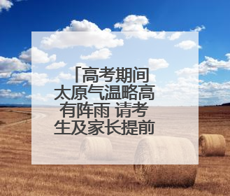 高考期间 太原气温略高有阵雨 请考生及家长提前作好准备