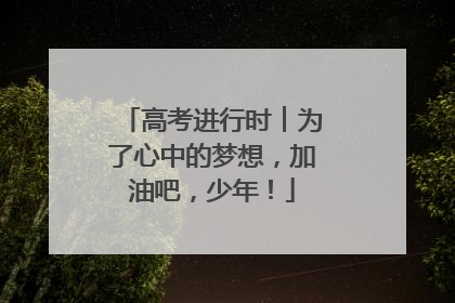 高考进行时︱为了心中的梦想，加油吧，少年！