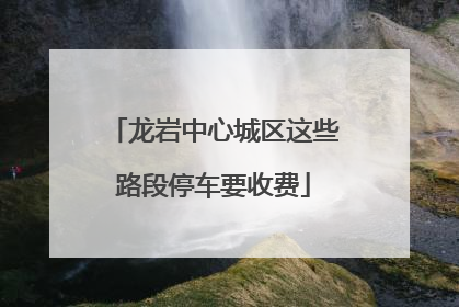 龙岩中心城区这些路段停车要收费