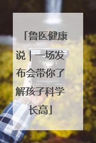 鲁医健康说｜一场发布会带你了解孩子科学长高
