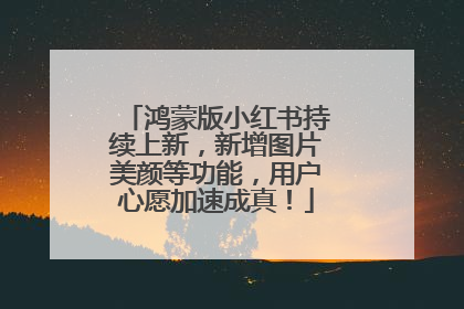 鸿蒙版小红书持续上新，新增图片美颜等功能，用户心愿加速成真！