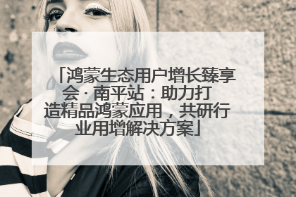 鸿蒙生态用户增长臻享会 · 南平站：助力打造精品鸿蒙应用，共研行业用增解决方案