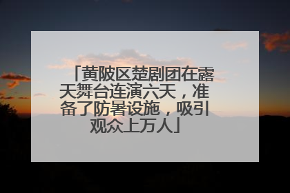 黄陂区楚剧团在露天舞台连演六天，准备了防暑设施，吸引观众上万人