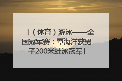 （体育）游泳——全国冠军赛：覃海洋获男子200米蛙泳冠军