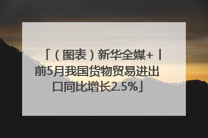 （图表）新华全媒+丨前5月我国货物贸易进出口同比增长2.5%