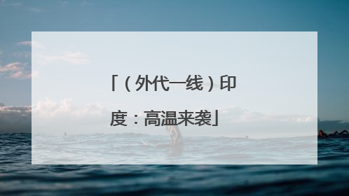 （外代一线）印度：高温来袭