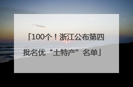 100个！浙江公布第四批名优“土特产”名单
