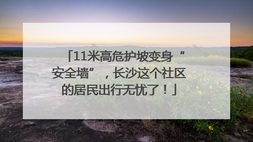 11米高危护坡变身“安全墙”，长沙这个社区的居民出行无忧了！