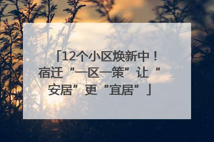 12个小区焕新中！宿迁“一区一策”让“安居”更“宜居”