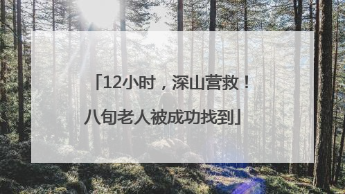 12小时，深山营救！八旬老人被成功找到