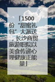 1500份“甜蜜礼包”大派送，长沙商贸旅游职院以美食传递心理健康正能量