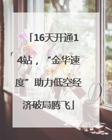 16天开通14站，“金华速度”助力低空经济破局腾飞