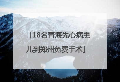 18名青海先心病患儿到郑州免费手术