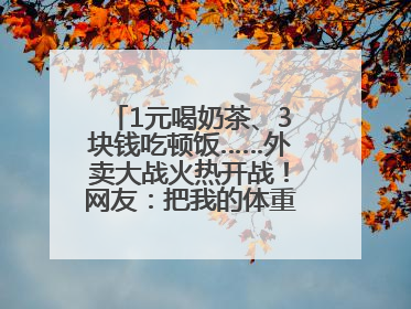 1元喝奶茶、3块钱吃顿饭……外卖大战火热开战！网友：把我的体重打上去了