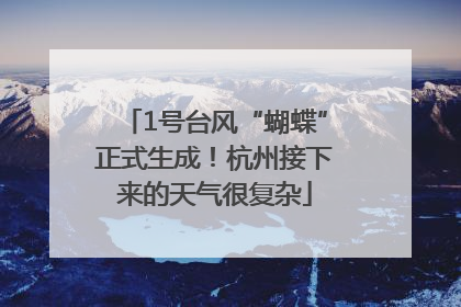 1号台风“蝴蝶”正式生成！杭州接下来的天气很复杂