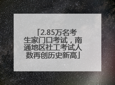 2.85万名考生家门口考试，南通地区社工考试人数再创历史新高