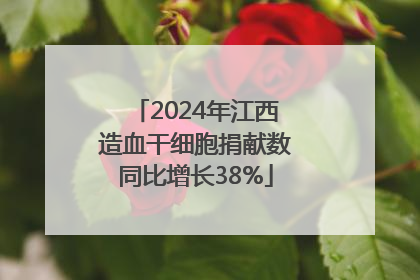 2024年江西造血干细胞捐献数同比增长38%