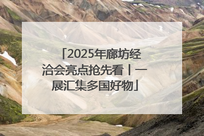 2025年廊坊经洽会亮点抢先看丨一展汇集多国好物