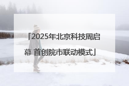 2025年北京科技周启幕 首创院市联动模式