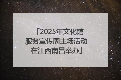 2025年文化馆服务宣传周主场活动在江西南昌举办