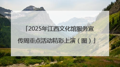 2025年江西文化馆服务宣传周重点活动精彩上演（图）