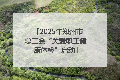 2025年郑州市总工会“关爱职工健康体检”启动