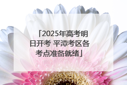 2025年高考明日开考 平潭考区各考点准备就绪