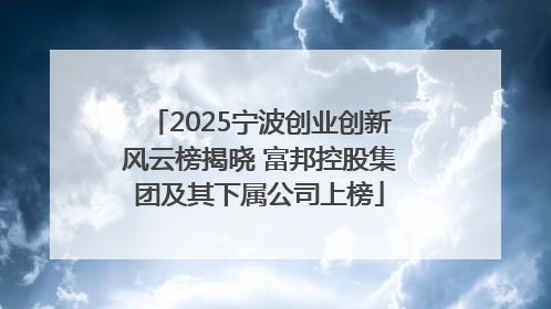 2025宁波创业创新风云榜揭晓 富邦控股集团及其下属公司上榜