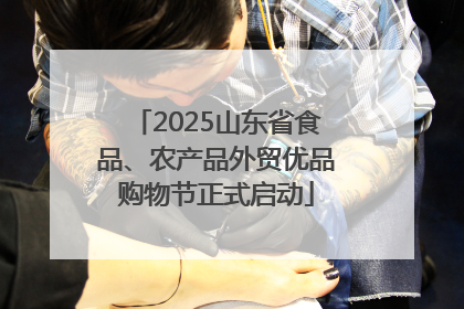2025山东省食品、农产品外贸优品购物节正式启动