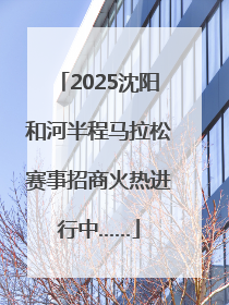 2025沈阳和河半程马拉松赛事招商火热进行中……
