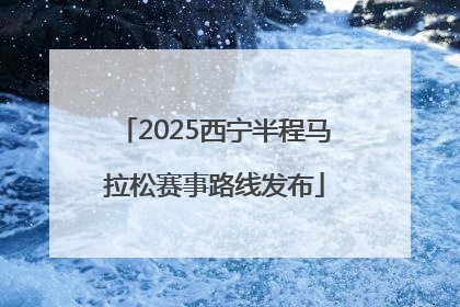 2025西宁半程马拉松赛事路线发布