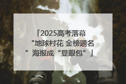 2025高考落幕 “地球村花 金榜题名”海报成“显眼包”