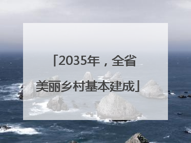 2035年，全省美丽乡村基本建成