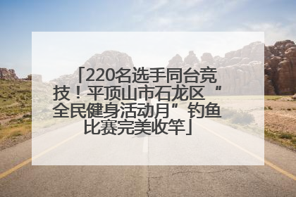 220名选手同台竞技！平顶山市石龙区“全民健身活动月”钓鱼比赛完美收竿