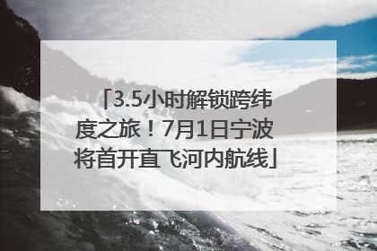 3.5小时解锁跨纬度之旅！7月1日宁波将首开直飞河内航线