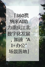360携纳米AI助力重庆江北数字化发展，加速“AI+办公”场景落地
